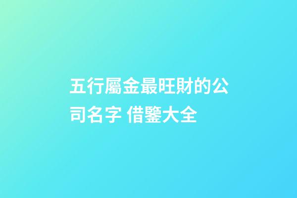 五行屬金最旺財的公司名字 借鑒大全-第1張-公司起名-玄機派